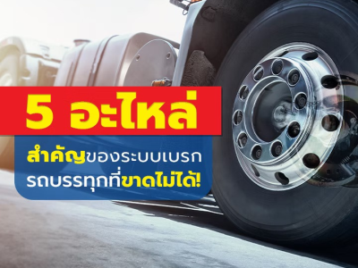 5 อะไหล่สำคัญของระบบเบรกรถบรรทุกที่ขาดไม่ได้!